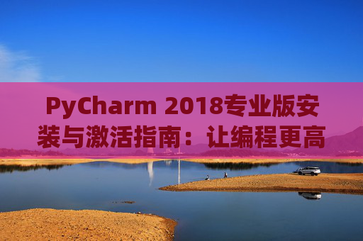 PyCharm 2018专业版安装与激活指南：让编程更高效